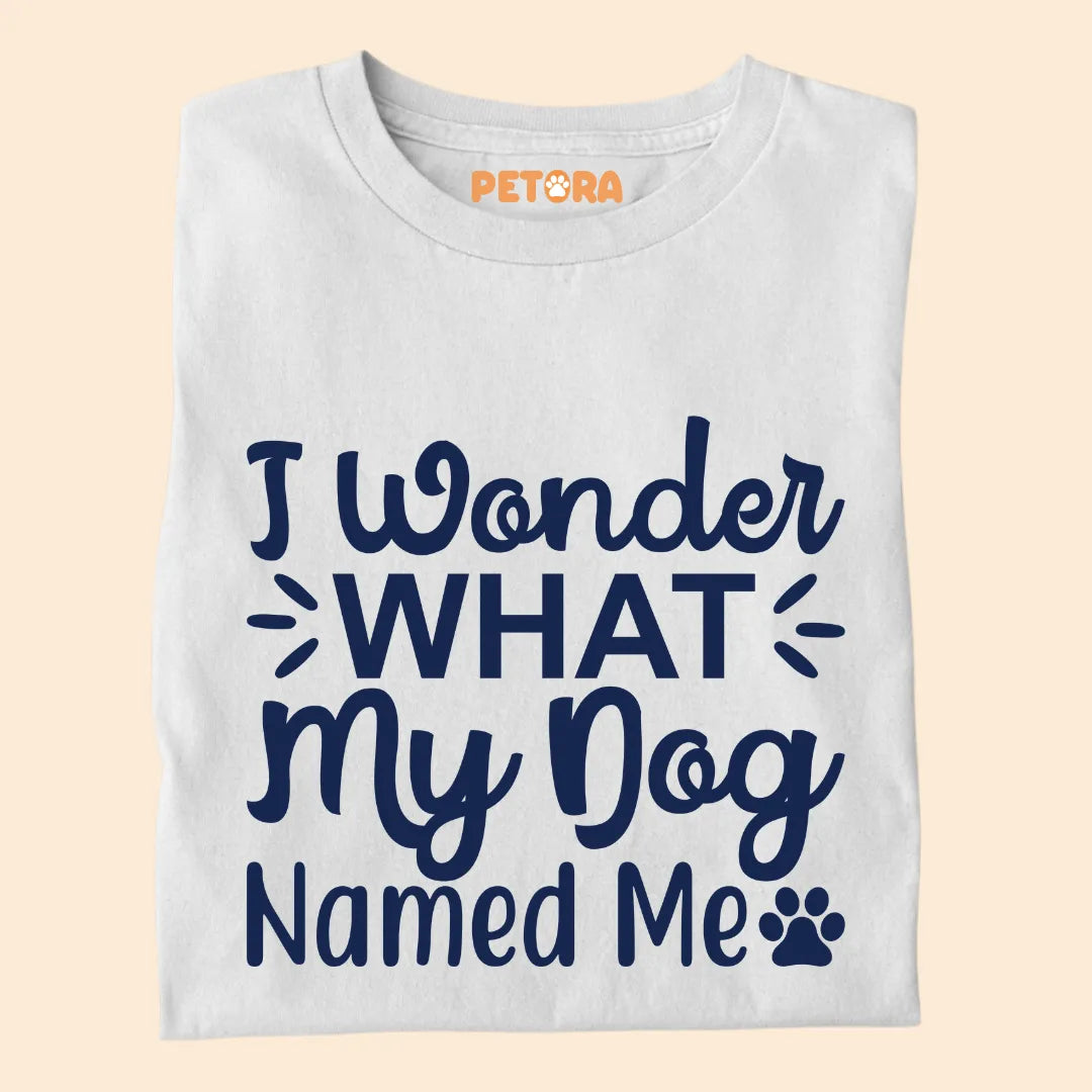 I Wonder What My Dog Named Me Premium T-shirt for Dog Lovers