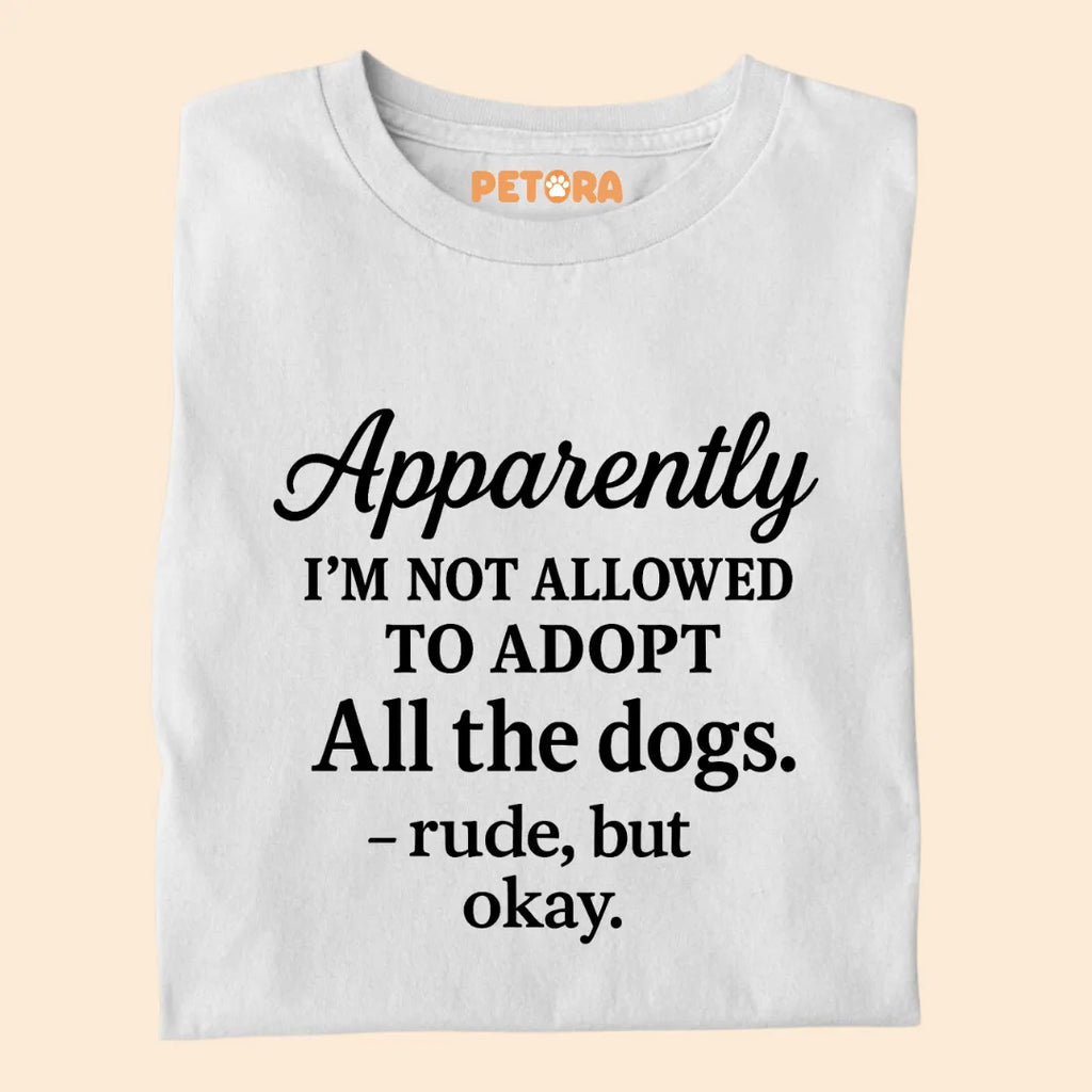 Apparently I'm Not Allowed to Adopt All The Dogs Premium Sarcastic T-shirt for Pet Lovers
