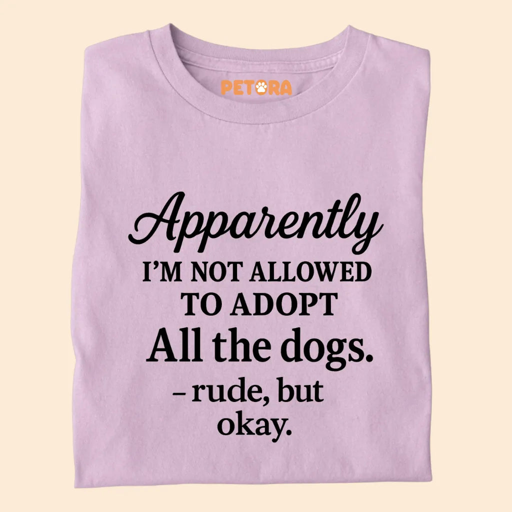 Apparently I'm Not Allowed to Adopt All The Dogs Premium Sarcastic T-shirt for Pet Lovers