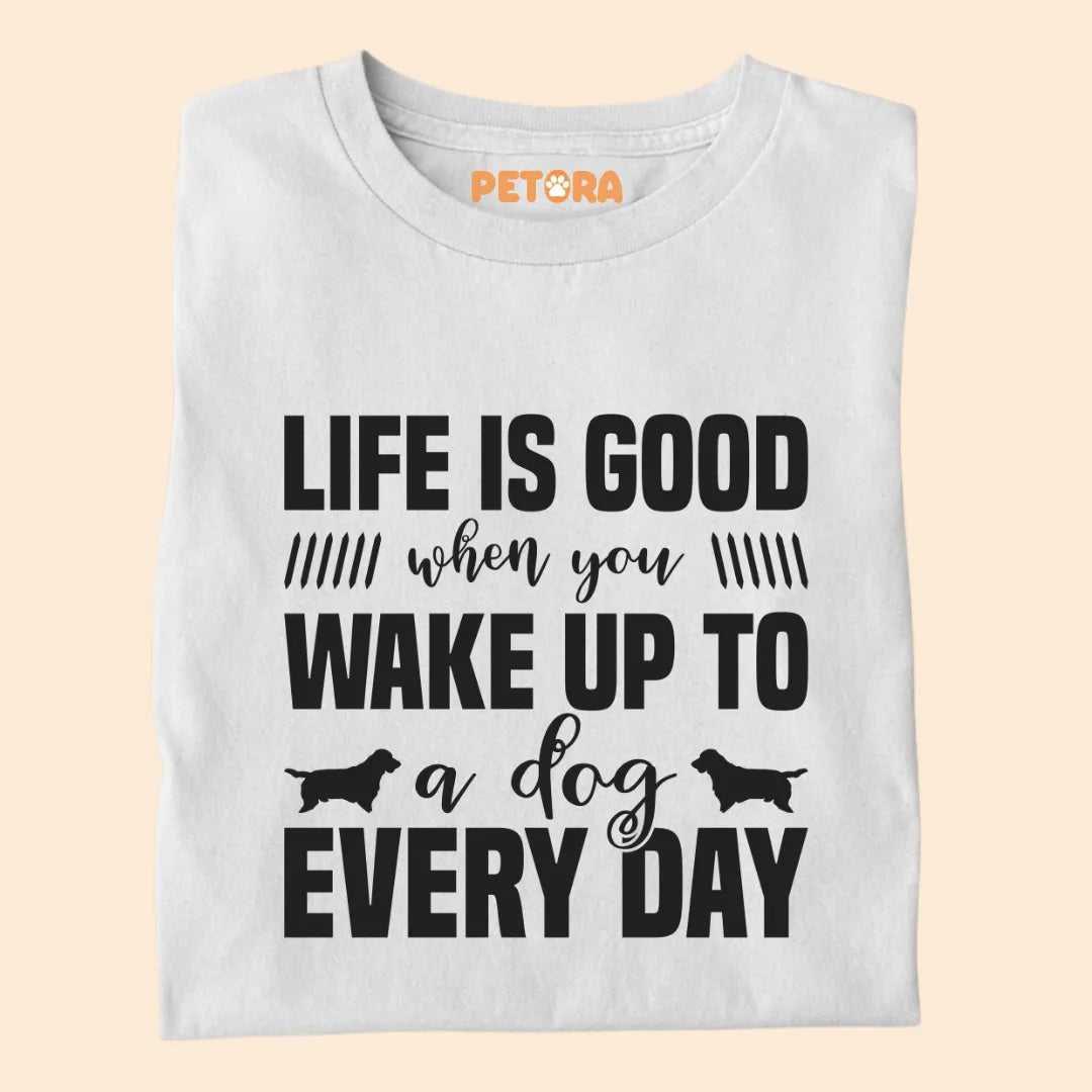 Life if Good When You Wake Up to a Dog Everyday Premium T-shirt for Dog Lovers