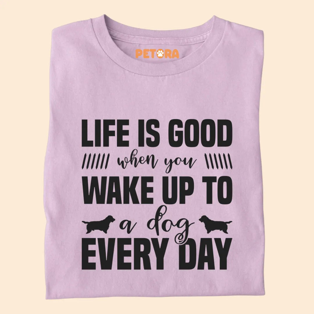 Life if Good When You Wake Up to a Dog Everyday Premium T-shirt for Dog Lovers