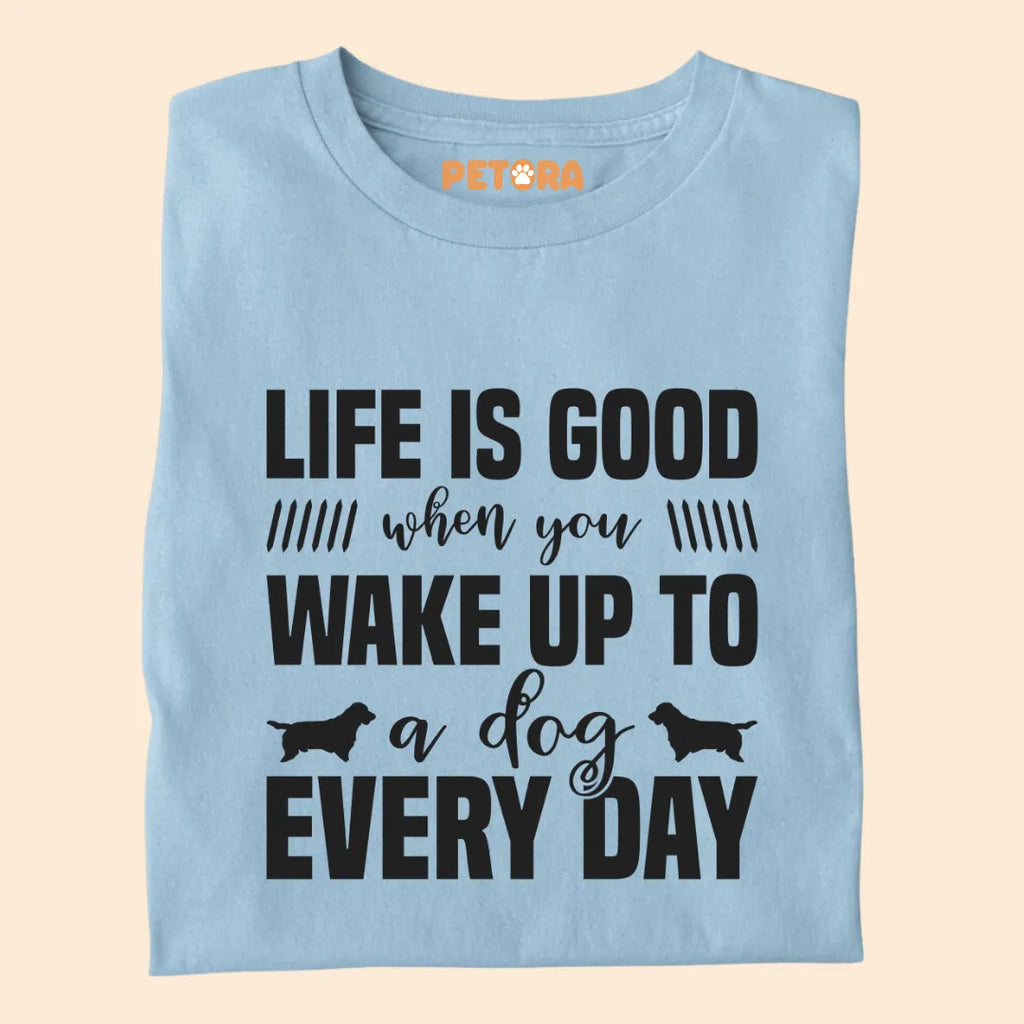 Life if Good When You Wake Up to a Dog Everyday Premium T-shirt for Dog Lovers