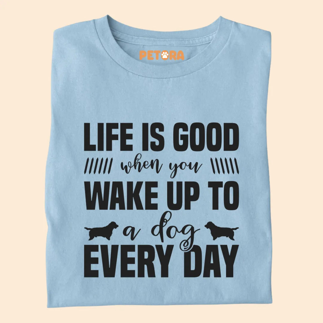 Life if Good When You Wake Up to a Dog Everyday Premium T-shirt for Dog Lovers